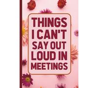 Things I Can't Say Out Loud In Meetings: 6 x 9 Blank Lined Funny Notebook for Work - A Hilarious Office Journal and Gag Gift for Coworkers, Employees, ... Santa Exchanges (Lined Journal with Quotes)