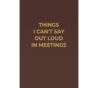 THINGS I CAN'T SAY OUT LOUD IN MEETINGS: A Funny Workplace Notebook with a Classy Mahogany-Style Cover and Cream Pages for Work and Meetings