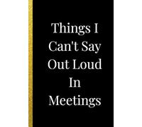 Things I Can't Say Out Loud In Meetings: Funny Journal for Work