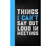 Things I Can't Say Out Loud In Meetings: Funny Notebook for Work, Gag Gift, Boss, Office, Santa Gift for Coworker women, men 6 x 9 Blank Lined Journal with Quotes