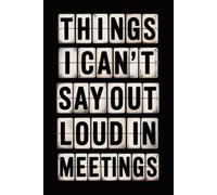 Things I Can't Say Out Loud In Meetings: Funny Notebook for Work, Gag Gift, Boss, Office, Secret Santa Gift for Coworker (Lined Journal with Quotes)