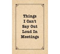 Things I Can't Say Out Loud In Meetings: Funny Notebook for Work, Office Gag Gift, Secret Santa for Coworkers: (Lined Journal with Hilarious Quotes)