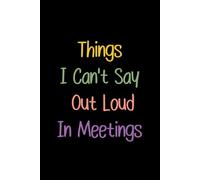 Things I Can't Say Out Loud In Meetings: Funny Notebook for Work, Perfect Gag Gift for Your Boss, Coworker, or Office Party, and an Ideal Secret Santa Christmas Present.