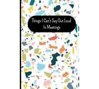 Things I Can't Say Out Loud In Meetings: Funny Notebook Sarcastic Work Gag Gift for Office Coworkers Women