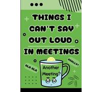 Things I Can't Say Out Loud In Meetings: Sarcastic Notebook of Hilarious Gag Gift for Coworkers, Boss, and Colleagues