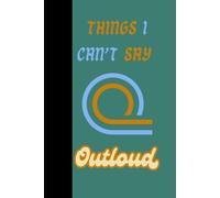 Things I can't say outloud: A journal for things you should write down instead of blurting out