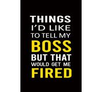 Things I’d Like to Tell My Boss but That Would Get Me Fired: Blank Lined Coworker Notebook & Journal