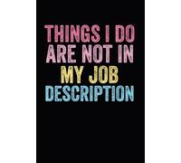 Things I Do That Are Not In My Job Description: funny notebook for office , coworkers, team, colleagues