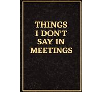 Things I Don’t Say in Meetings: A Funny Work Gift for Your Boss, Manager, Co-Worker, or Anyone Who Knows Office Life (Hilarious Office Journals For Co-worker)