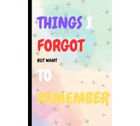 Things I Forgot, but want to Remember: A book for your whatever you wish not to forget for kids adults anyone