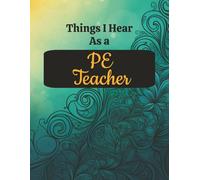 Things I Hear as a PE Teacher: Funny Physical Education Quotes Notebook | 8.5 x 11 College Ruled Journal | 125 Pages | Gift for Coaches, Instructors & School Staff