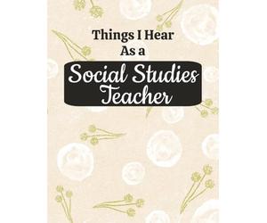Things I Hear as a Social Studies Teacher: Funny Classroom Quotes Composition Notebook for History Teachers, Educators, and School Humor Fans