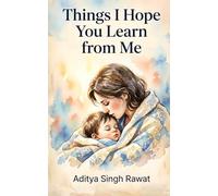 Things I Hope You Learn from Me: 22 Life Lessons Every Mother Wants Her Child to Understand