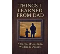 Things I Learned From Dad: A Journal of Gratitude, Wisdom & Dadisms