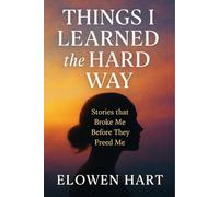 Things I Learned the Hard Way: Stories that Broke Me Before They Freed Me