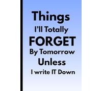 Things I’ll Totally Forget By Tomorrow Unless I write IT Down: Funny Gift Notebook Journal, Gift For Co-workers, Friends and Family