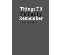 Things I’ll Totally Remember… Until I Don’t: A Funny Notebook for Forgetful Minds: A Blank Lined Notebook (6 x 9) for Writing Down the Things You Swear You Won’t Forget (But Definitely Will)