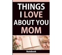 Things I Love About You Mom: A Notebook with 60 Loving Sayings for Writing and Memories: Clean Lined Pages for Everyday Writing