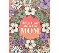 Things I Love About You Mom: A Personal Keepsake of Memories, Gratitude, and Shared Stories