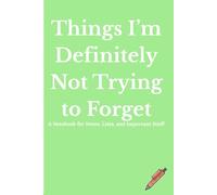 Things I’m Definitely Not Trying to Forget: A Notebook for Notes, Lists, and All the Important Stuff