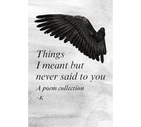 Things I meant but never said to you: A poem collection