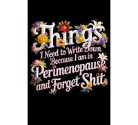 Things I Need To Write Down Because I am in Perimenopause and Forget Shit: Funny Notebook, Women's Journal, Gift for Women: Notes, Ideas, Dates, To-Do Lists