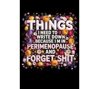 Things I Need To Write Down Because I am in Perimenopause and Forget Shit: Funny Notebook, Women's Journal, Gift for Women: Notes, Ideas, Dates, To-Do Lists