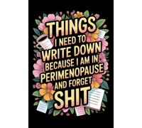 Things I Need To Write Down Because I am in Perimenopause and Forget Shit: lined notebook