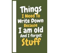 Things I Need To Write Down Because I am old And I forget Stuff: Funny Deep Olive Green Gag Gift Notebook for Adults Who Forget Things, Memories, Plans, Lists and Everyday Thoughts