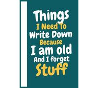 Things I Need To Write Down Because I am old And I forget Stuff: Humorous Deep Teal Notebook for Forgetful People, Random Thoughts, Important Notes, Lists, Ideas and Daily Reminders