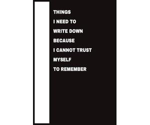 THINGS I NEED TO WRITE DOWN BECAUSE I CANNOT TRUST MYSELF TO REMEMBER: A Funny Gag Gift Notebook for Him or Her | Perfect Present for Bosses, Friends, and Family | 100 Blank Lined Pages (6x9)