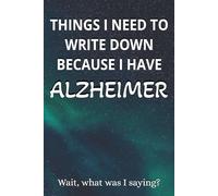 THINGS I NEED TO WRITE DOWN BECAUSE I HAVE ALZHEIMER: blank journal | Memory Aid Journal for Daily Notes, Reminders & Routines | perfect gag present