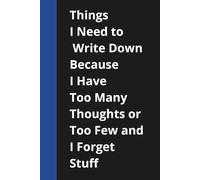 Things I Need to Write Down Because I Have Too Many Thoughts or Too Few and I Forget Stuff: Funny Saying Retirement Gag Gift - ..for Retired ... For Co-workers, Friends and Family, 120 Pages