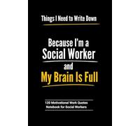 Things I Need to Write Down Because I’m a Social Worker and My Brain Is Full: 6 x 9 Blank Motivational Notebook for Social Workers with 120 Inspiring Work Quotes