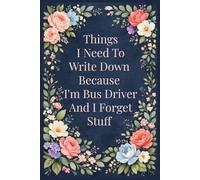 Things I Need To Write Down Because I'm Bus Driver And Forget Stuff: A Funny & Practical Notebook for Notes, Memories, Lists, and Everyday