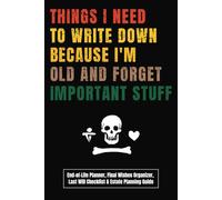 Things I Need to Write Down Because I'm Old and Forget Important Stuff: A Funny & Practical End-of-Life Planner, Final Wishes Organizer, Last Will ... for Friends, Parents, Grandpa, or Grandma!
