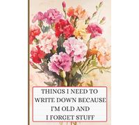 Things I Need to Write Down Because I'm Old and I Forget Stuff: A Funny Gift Notebook for Seniors, Retirement and Friends to Write Down Stuff to Help Them Remember Things