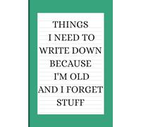 Things I Need to Write Down Because I'm Old and I Forget Stuff: A Funny Gift Notebook for Seniors, Retirement and Friends to Write Down Stuff to Help Them Remember Things