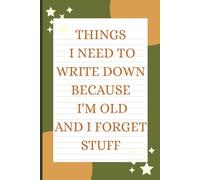 Things I Need to Write Down Because I'm Old and I Forget Stuff: A Funny Gift Notebook for Seniors, Retirement and Friends to Write Down Stuff to Help Them Remember Things