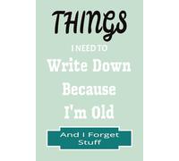 Things I Need To Write Down Because I'm Old And I Forget Stuff: A Funny Journal for Seniors to Jot Down Notes, Memories, and Random Thoughts