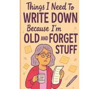 Things I need to Write Down Because I'm Old and I Forget Stuff: A Funny Notebook for Forgetful People, Seniors, Retirees or Anyone Who Loses Their Glasses Twice a Day. The Ultimate Gag Gift