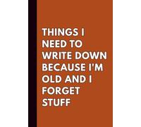 Things I Need To Write Down Because I'm Old And I Forget Stuff: A Funny Notebook for Seniors, Boomers & Anyone With a Forgetful Mind