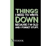 Things I Need to Write Down Because I'm Old and I Forget Stuff: A Funny Notebook Gift For Seniors, Coworkers, Team Work, Boss, Men And Women and ... & Old People Gag Gifts for Office Workers