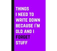 Things I Need To Write Down Because I'm Old And I Forget Stuff: A Funny Notebook Journal - Perfect Gift for Co-Workers, Friends, and Family | 100 Pages