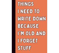 Things I Need To Write Down Because I'm Old And I Forget Stuff: A Funny Retirement Gag Gift for Men & Women | Turning 50, 60, 70 Years Old | Hilarious ... Co-Workers & Anyone With a Forgetful Mind