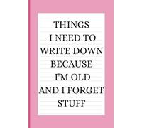 Things I Need to Write Down Because I'm Old and I Forget Stuff: A Funny Saying Notebook for Retirement Gift for Coworker and Seniors to Write Stuff Down to Help them Remember Things