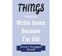 Things I Need To Write Down Because I'm Old And I Forget Stuff: A Hilarious Notebook for Seniors to Keep Track of Notes, Lists, and Daily Reminders