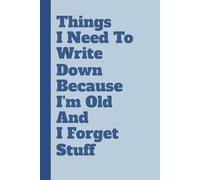 Things I Need To Write Down Because I'm Old And I Forget Stuff: A Hilarious & Practical Notebook for Daily Reminders, Brilliant Ideas, and Absolutely ... Parents, and Anyone with a Sense of Humor.