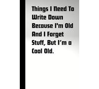 Things I Need To Write Down Because I'm Old And I Forget Stuff, But a Cool Old: Fun book for your friends, gifts, retirees