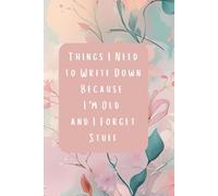 Things I Need to Write Down Because I'm Old and I Forget Stuff Floral Cover: Funny Gift for Coworkers, Family, and Friends